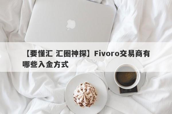 【要懂汇 汇圈神探】Fivoro交易商有哪些入金方式
-第1张图片-要懂汇圈网