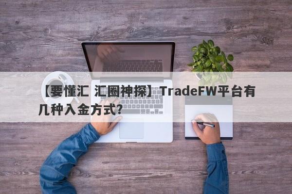 【要懂汇 汇圈神探】TradeFW平台有几种入金方式？
-第1张图片-要懂汇圈网