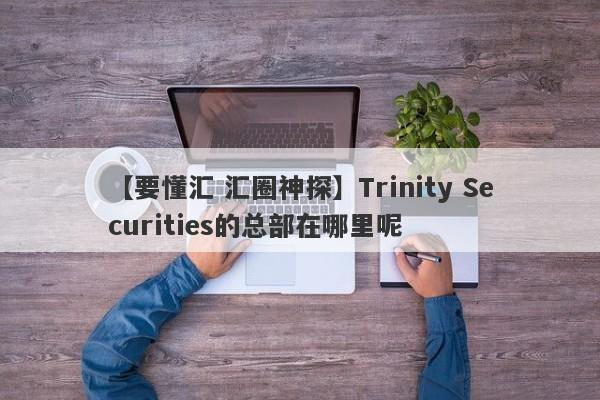 【要懂汇 汇圈神探】Trinity Securities的总部在哪里呢
-第1张图片-要懂汇圈网