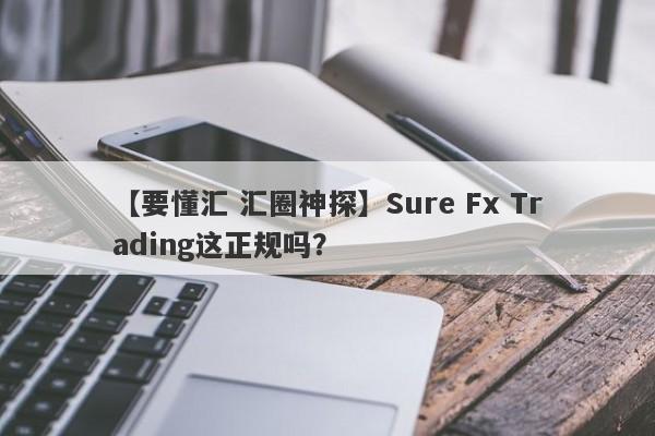 【要懂汇 汇圈神探】Sure Fx Trading这正规吗？
-第1张图片-要懂汇圈网