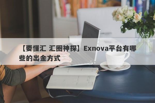 【要懂汇 汇圈神探】Exnova平台有哪些的出金方式
-第1张图片-要懂汇圈网