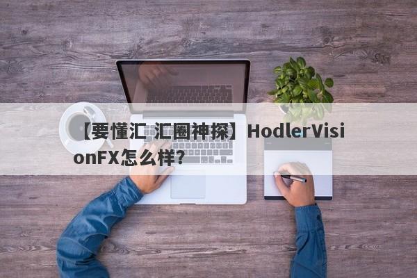 【要懂汇 汇圈神探】HodlerVisionFX怎么样？
-第1张图片-要懂汇圈网