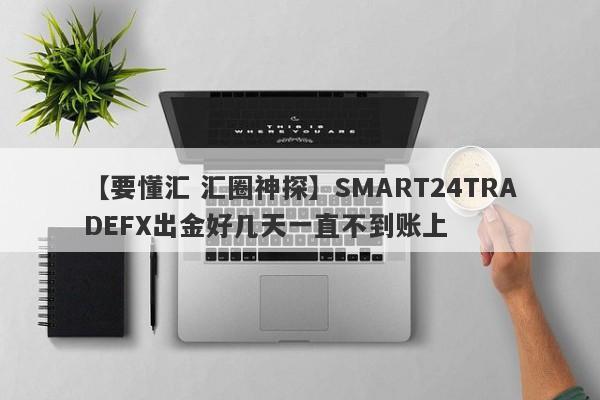 【要懂汇 汇圈神探】SMART24TRADEFX出金好几天一直不到账上
-第1张图片-要懂汇圈网