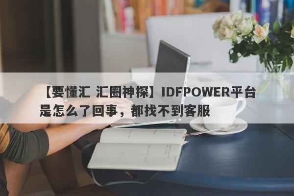 【要懂汇 汇圈神探】IDFPOWER平台是怎么了回事，都找不到客服
-第1张图片-要懂汇圈网