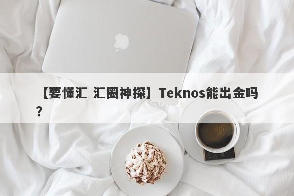 【要懂汇 汇圈神探】Teknos能出金吗？
-第1张图片-要懂汇圈网