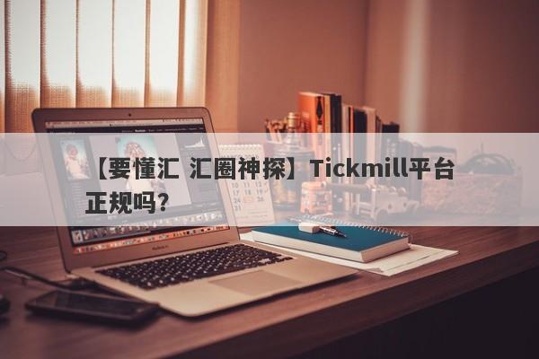 【要懂汇 汇圈神探】Tickmill平台正规吗？
-第1张图片-要懂汇圈网