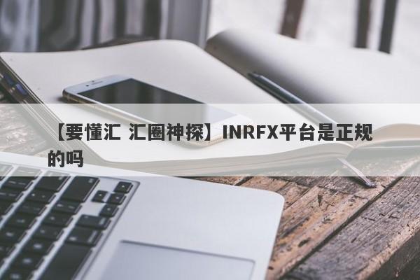 【要懂汇 汇圈神探】INRFX平台是正规的吗
-第1张图片-要懂汇圈网