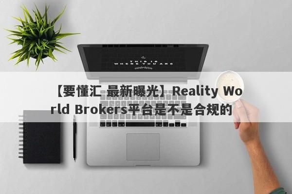 【要懂汇 最新曝光】Reality World Brokers平台是不是合规的
-第1张图片-要懂汇圈网