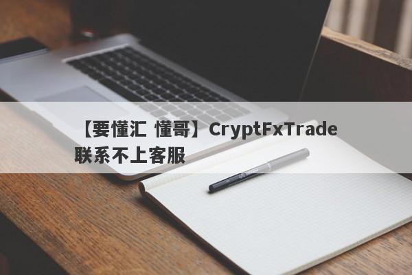 【要懂汇 懂哥】CryptFxTrade联系不上客服
-第1张图片-要懂汇圈网