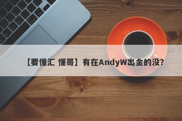 【要懂汇 懂哥】有在AndyW出金的没？
-第1张图片-要懂汇圈网