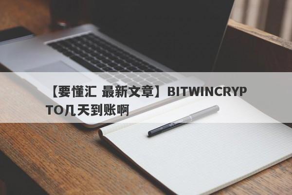 【要懂汇 最新文章】BITWINCRYPTO几天到账啊
-第1张图片-要懂汇圈网