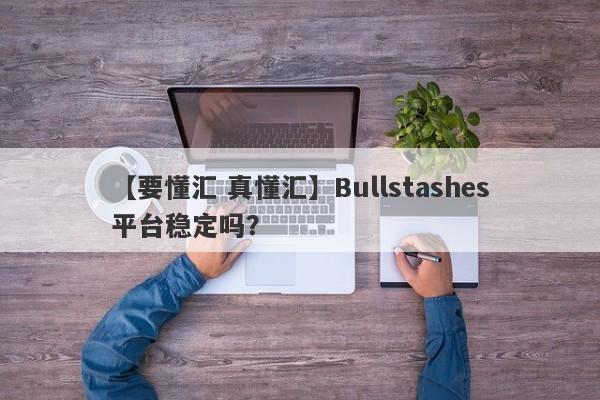 【要懂汇 真懂汇】Bullstashes平台稳定吗？
-第1张图片-要懂汇圈网