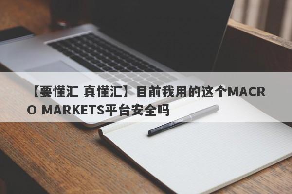 【要懂汇 真懂汇】目前我用的这个MACRO MARKETS平台安全吗
-第1张图片-要懂汇圈网