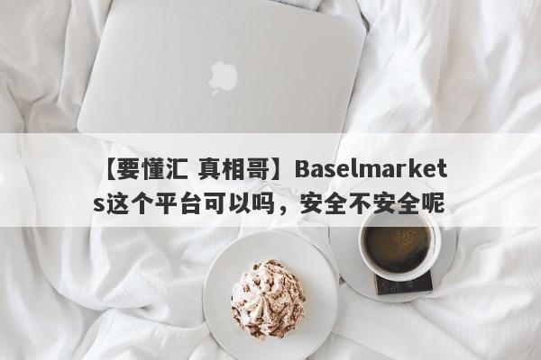 【要懂汇 真相哥】Baselmarkets这个平台可以吗，安全不安全呢
-第1张图片-要懂汇圈网