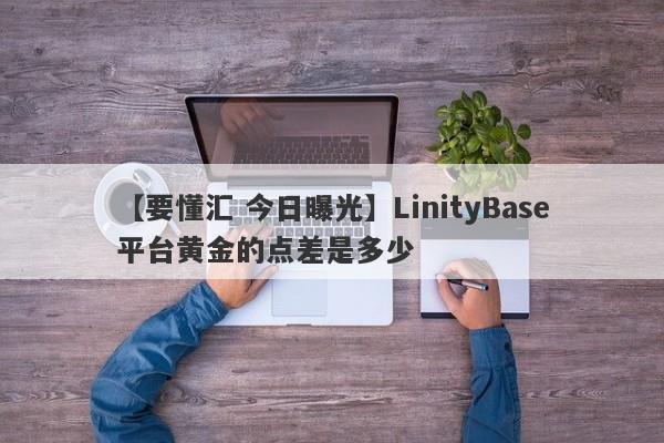 【要懂汇 今日曝光】LinityBase平台黄金的点差是多少
-第1张图片-要懂汇圈网