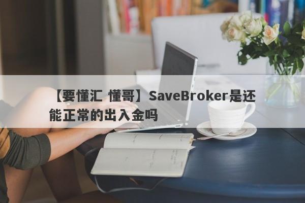 【要懂汇 懂哥】SaveBroker是还能正常的出入金吗
-第1张图片-要懂汇圈网