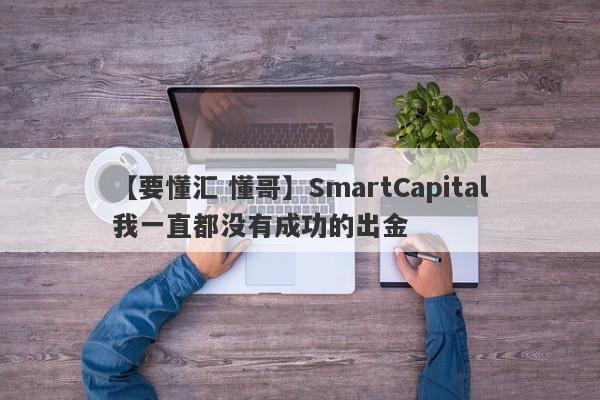 【要懂汇 懂哥】SmartCapital我一直都没有成功的出金
-第1张图片-要懂汇圈网