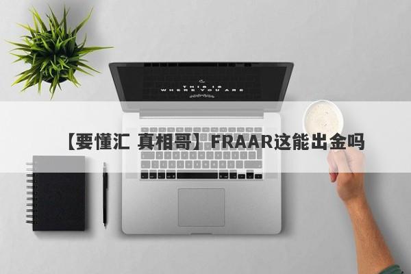 【要懂汇 真相哥】FRAAR这能出金吗
-第1张图片-要懂汇圈网