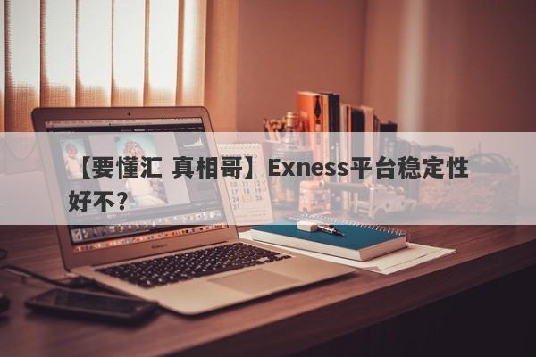 【要懂汇 真相哥】Exness平台稳定性好不？
-第1张图片-要懂汇圈网