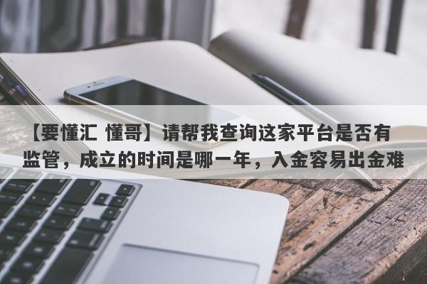 【要懂汇 懂哥】请帮我查询这家平台是否有监管，成立的时间是哪一年，入金容易出金难
-第1张图片-要懂汇圈网