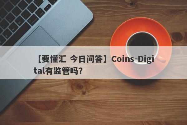 【要懂汇 今日问答】Coins-Digital有监管吗？
-第1张图片-要懂汇圈网