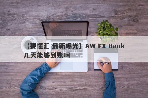 【要懂汇 最新曝光】AW FX Bank几天能够到账啊
-第1张图片-要懂汇圈网