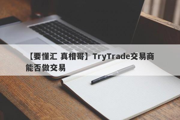 【要懂汇 真相哥】TryTrade交易商能否做交易
-第1张图片-要懂汇圈网