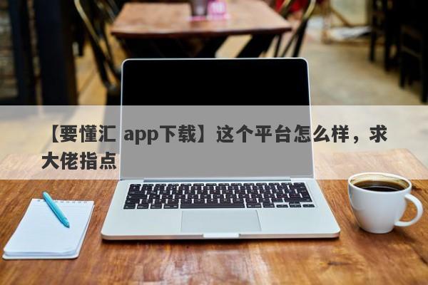 【要懂汇 app下载】这个平台怎么样，求大佬指点
-第1张图片-要懂汇圈网