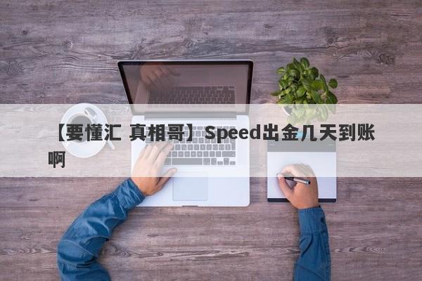 【要懂汇 真相哥】Speed出金几天到账啊
-第1张图片-要懂汇圈网