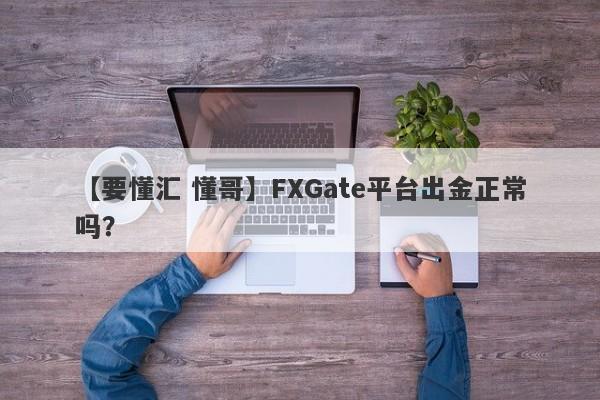 【要懂汇 懂哥】FXGate平台出金正常吗？
-第1张图片-要懂汇圈网