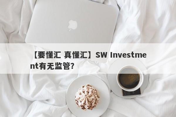 【要懂汇 真懂汇】SW Investment有无监管？
-第1张图片-要懂汇圈网