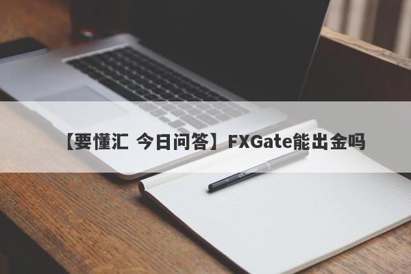 【要懂汇 今日问答】FXGate能出金吗
-第1张图片-要懂汇圈网