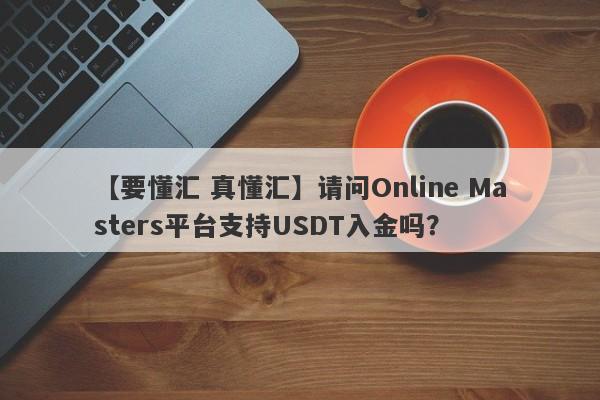 【要懂汇 真懂汇】请问Online Masters平台支持USDT入金吗？
-第1张图片-要懂汇圈网