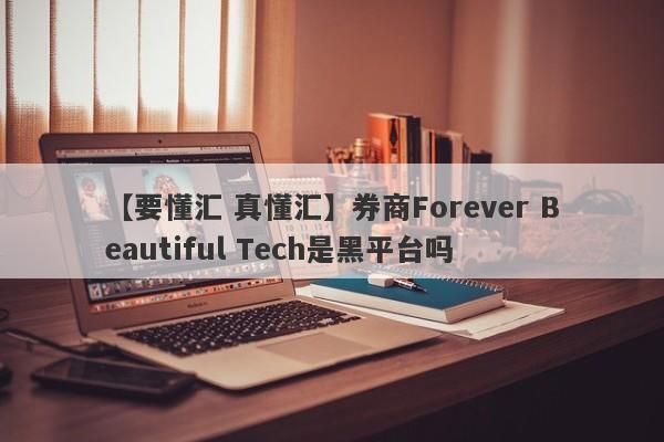 【要懂汇 真懂汇】券商Forever Beautiful Tech是黑平台吗
-第1张图片-要懂汇圈网