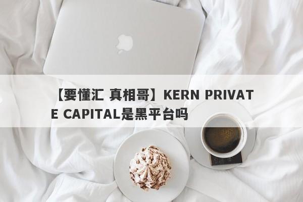 【要懂汇 真相哥】KERN PRIVATE CAPITAL是黑平台吗
-第1张图片-要懂汇圈网