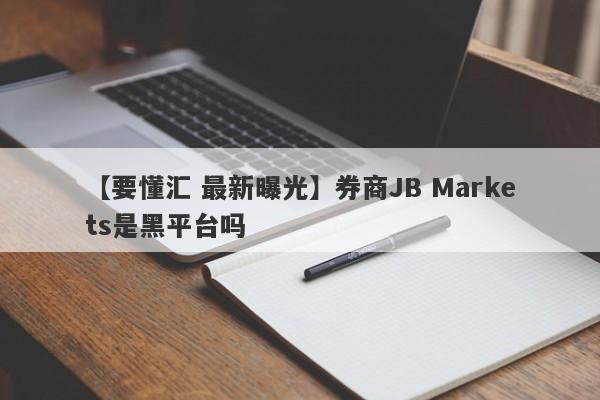 【要懂汇 最新曝光】券商JB Markets是黑平台吗
-第1张图片-要懂汇圈网