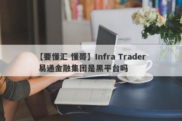 【要懂汇 懂哥】Infra Trader 易通金融集团是黑平台吗
-第1张图片-要懂汇圈网