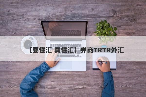 【要懂汇 真懂汇】券商TRTR外汇
-第1张图片-要懂汇圈网