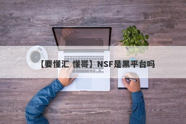 【要懂汇 懂哥】NSF是黑平台吗
-第1张图片-要懂汇圈网