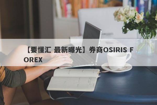 【要懂汇 最新曝光】券商OSIRIS FOREX
-第1张图片-要懂汇圈网