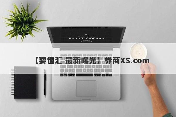 【要懂汇 最新曝光】券商XS.com
-第1张图片-要懂汇圈网