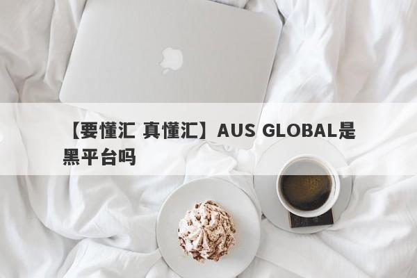 【要懂汇 真懂汇】AUS GLOBAL是黑平台吗
-第1张图片-要懂汇圈网