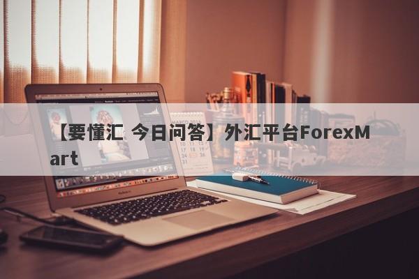 【要懂汇 今日问答】外汇平台ForexMart
-第1张图片-要懂汇圈网