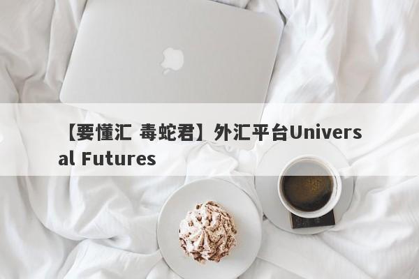 【要懂汇 毒蛇君】外汇平台Universal Futures
-第1张图片-要懂汇圈网