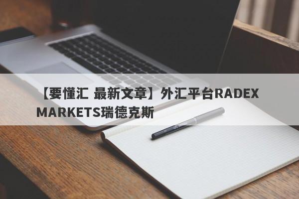 【要懂汇 最新文章】外汇平台RADEX MARKETS瑞德克斯
-第1张图片-要懂汇圈网