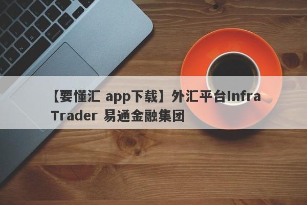 【要懂汇 app下载】外汇平台Infra Trader 易通金融集团
-第1张图片-要懂汇圈网