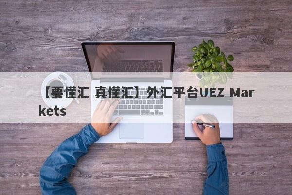 【要懂汇 真懂汇】外汇平台UEZ Markets
-第1张图片-要懂汇圈网