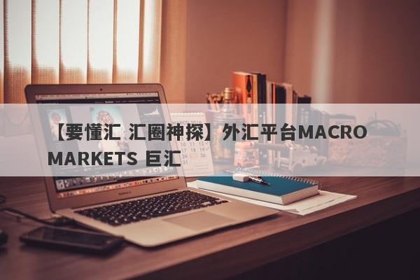 【要懂汇 汇圈神探】外汇平台MACRO MARKETS 巨汇
-第1张图片-要懂汇圈网