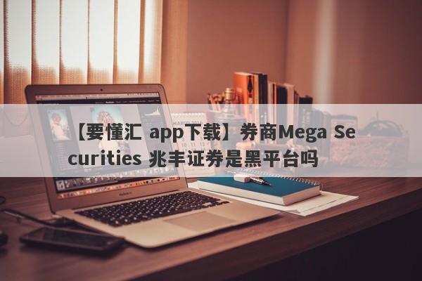 【要懂汇 app下载】券商Mega Securities 兆丰证券是黑平台吗
-第1张图片-要懂汇圈网