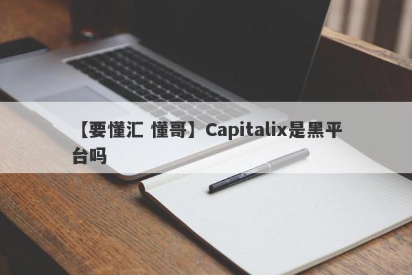 【要懂汇 懂哥】Capitalix是黑平台吗
-第1张图片-要懂汇圈网